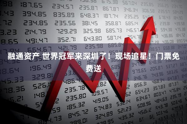 融通资产 世界冠军来深圳了！现场追星！门票免费送