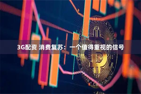 3G配资 消费复苏：一个值得重视的信号