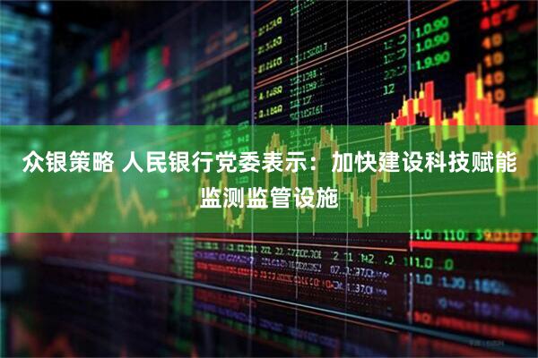众银策略 人民银行党委表示：加快建设科技赋能监测监管设施