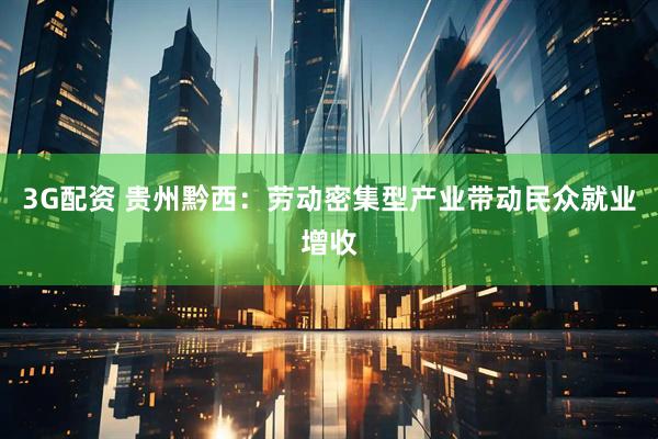 3G配资 贵州黔西：劳动密集型产业带动民众就业增收