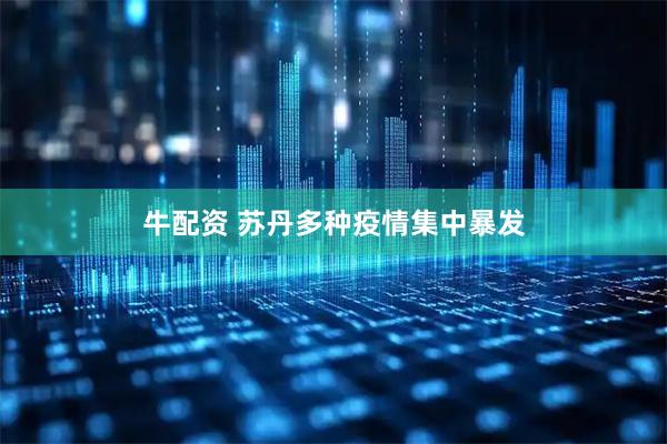 牛配资 苏丹多种疫情集中暴发