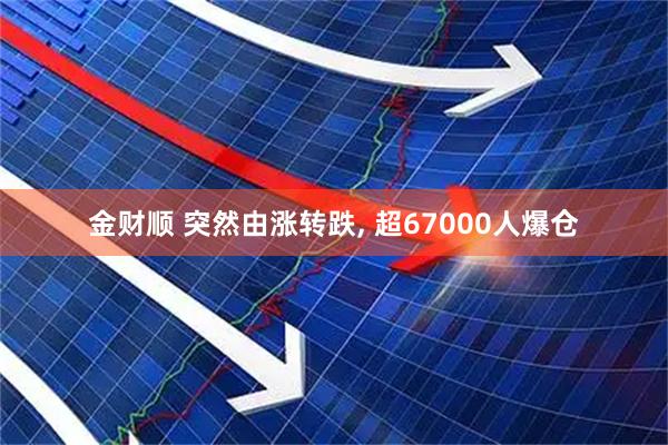 金财顺 突然由涨转跌, 超67000人爆仓