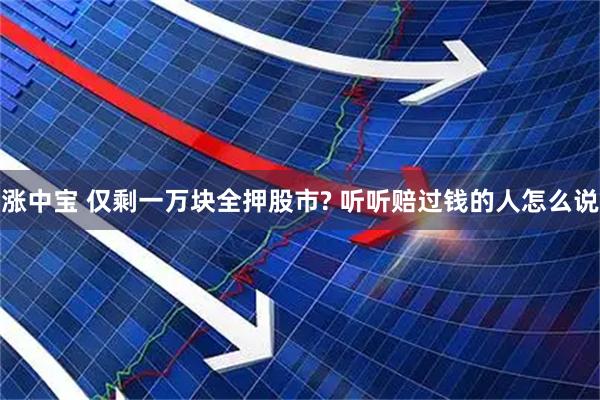 涨中宝 仅剩一万块全押股市? 听听赔过钱的人怎么说