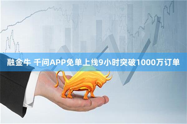 融金牛 千问APP免单上线9小时突破1000万订单