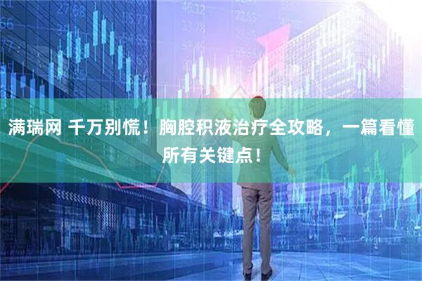 满瑞网 千万别慌！胸腔积液治疗全攻略，一篇看懂所有关键点！
