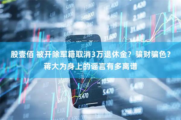 股壹佰 被开除军籍取消3万退休金？骗财骗色？蒋大为身上的谣言有多离谱