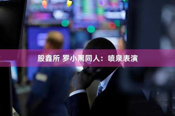 股鑫所 罗小黑同人：喷泉表演