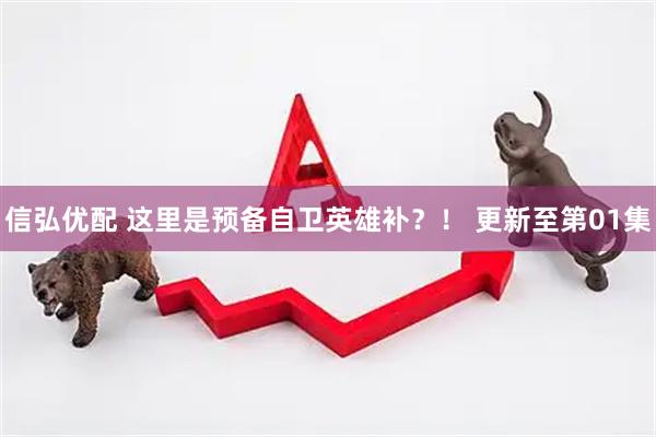 信弘优配 这里是预备自卫英雄补？！ 更新至第01集