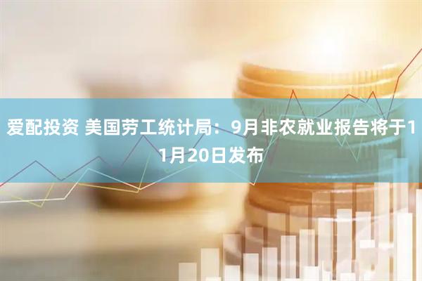 爱配投资 美国劳工统计局：9月非农就业报告将于11月20日发布