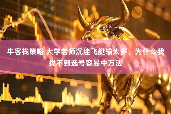 牛客栈策略 大学老师沉迷飞艇输太多，为什么我找不到选号容易中方法